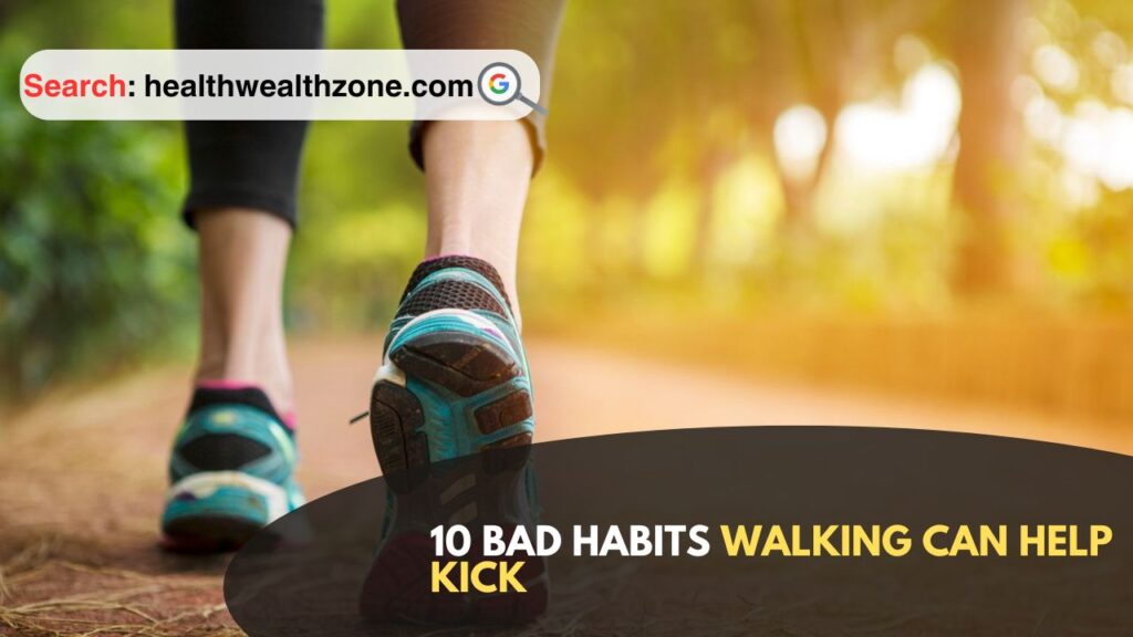 10 Bad Habits Walking Can Help Kick