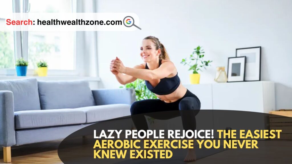 Lazy People Rejoice! The Easiest Aerobic Exercise You Never Knew Existed