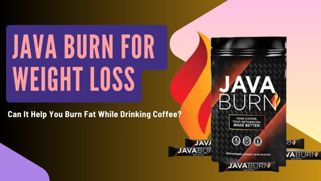 Java Burn for Weight Loss: Can It Help You Burn Fat While Drinking Coffee?