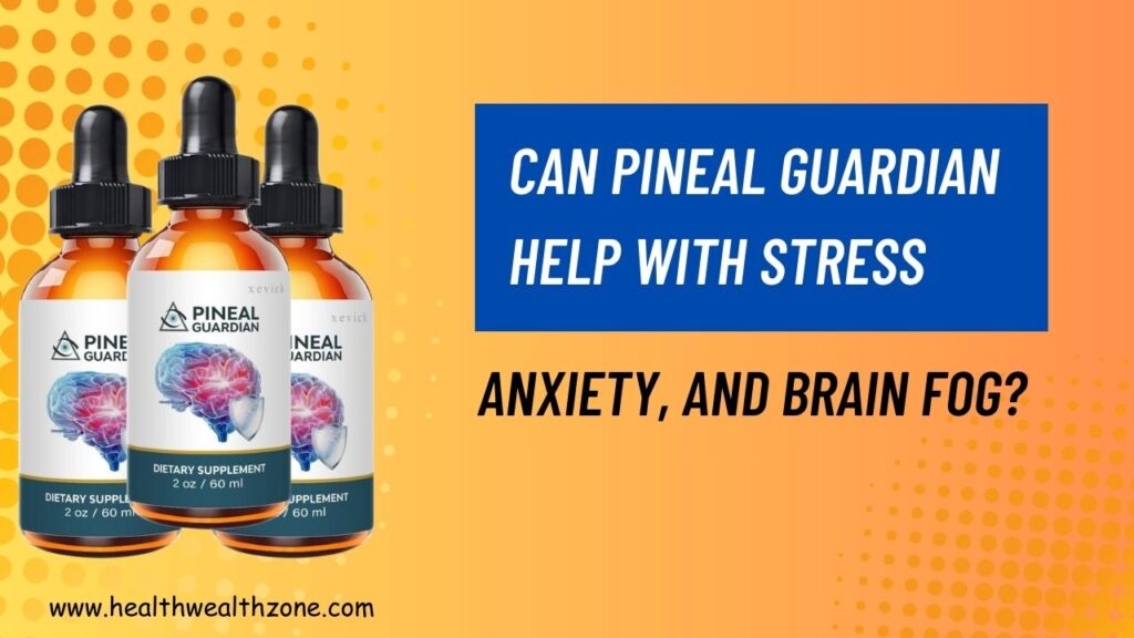 Can Pineal Guardian Help with Stress, Anxiety, and Brain Fog?