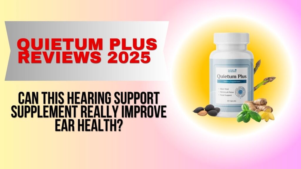 Quietum Plus Reviews 2025 – Can This Hearing Support Supplement Really Improve Ear Health?