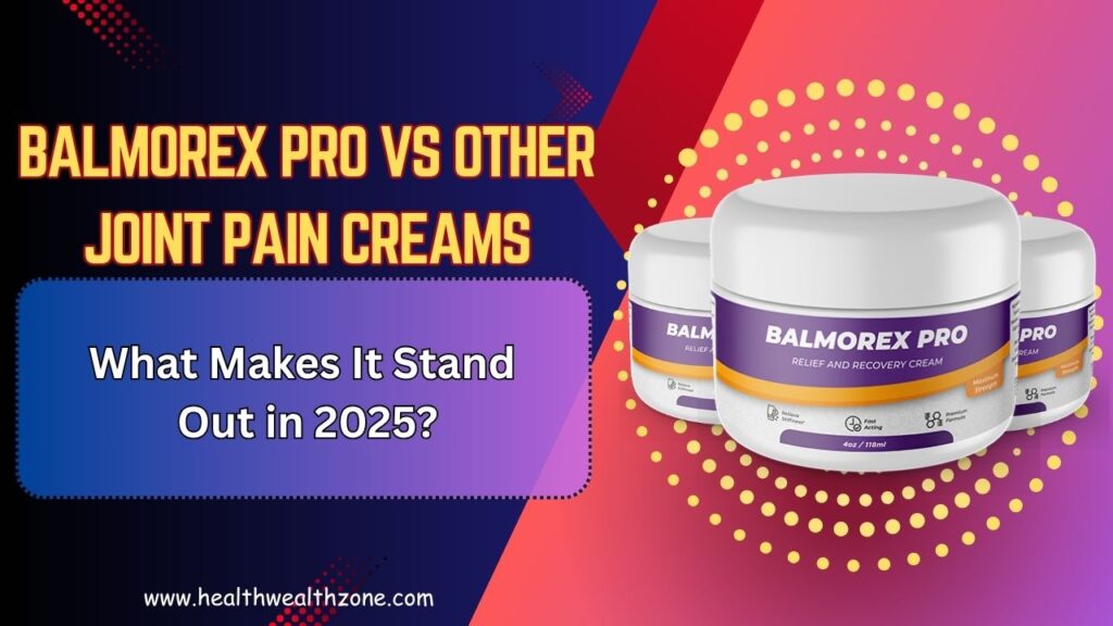 Balmorex Pro vs Other Joint Pain Creams: What Makes It Stand Out in 2025?