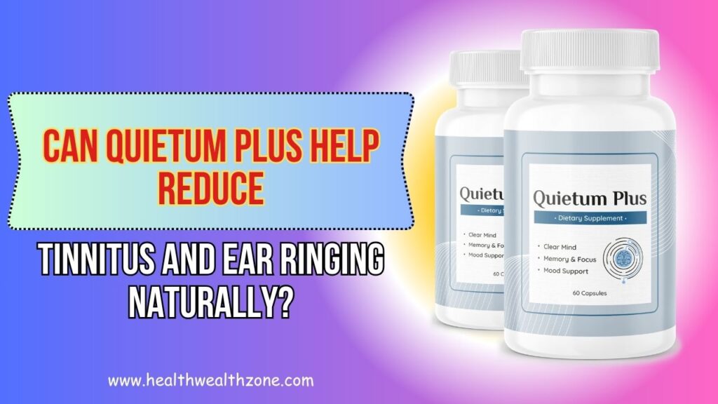 Can Quietum Plus Help Reduce Tinnitus and Ear Ringing Naturally?