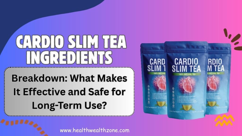 Cardio Slim Tea Ingredients Breakdown: What Makes It Effective and Safe for Long-Term Use?