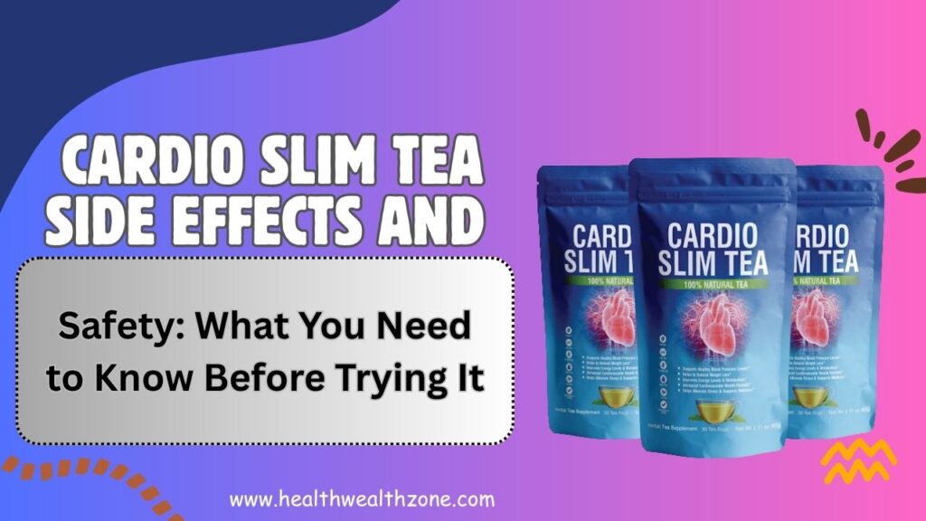 Cardio Slim Tea Side Effects and Safety: What You Need to Know Before Trying It