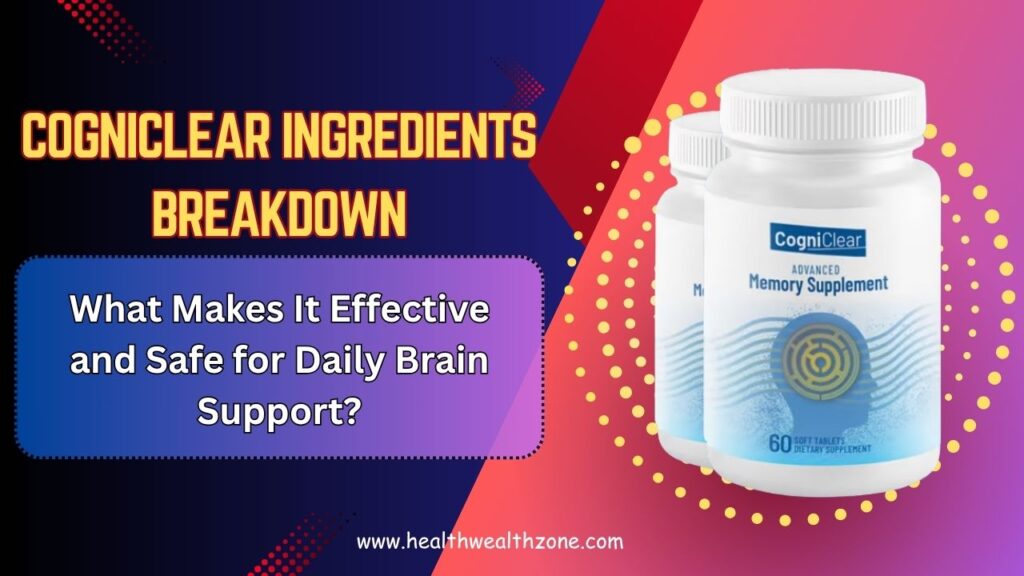 CogniClear Ingredients Breakdown: What Makes It Effective and Safe for Daily Brain Support?