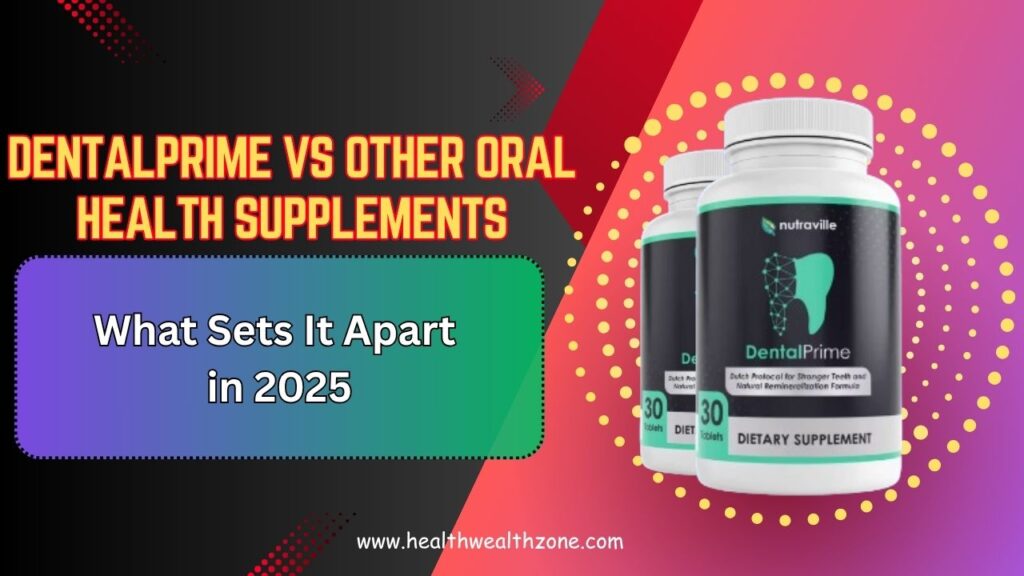 DentalPrime vs Other Oral Health Supplements: What Sets It Apart in 2025