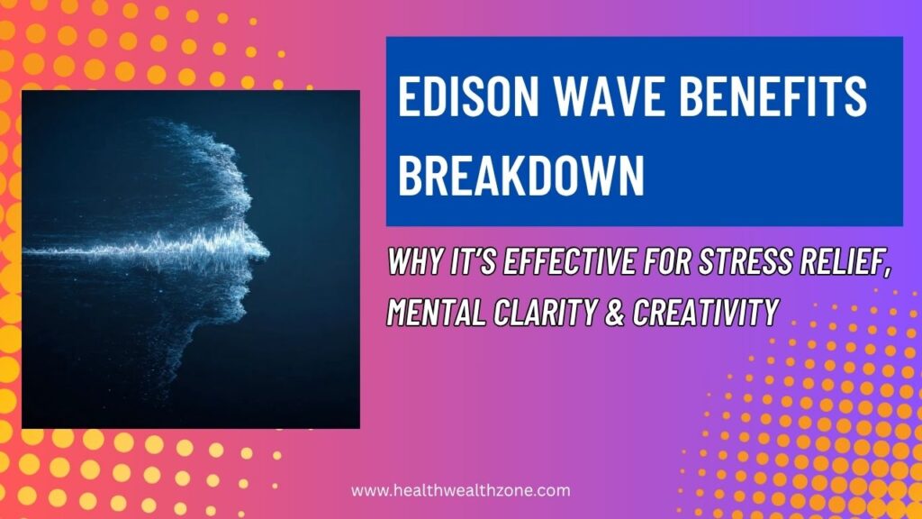 Edison Wave Benefits Breakdown: Why It’s Effective for Stress Relief, Mental Clarity & Creativity