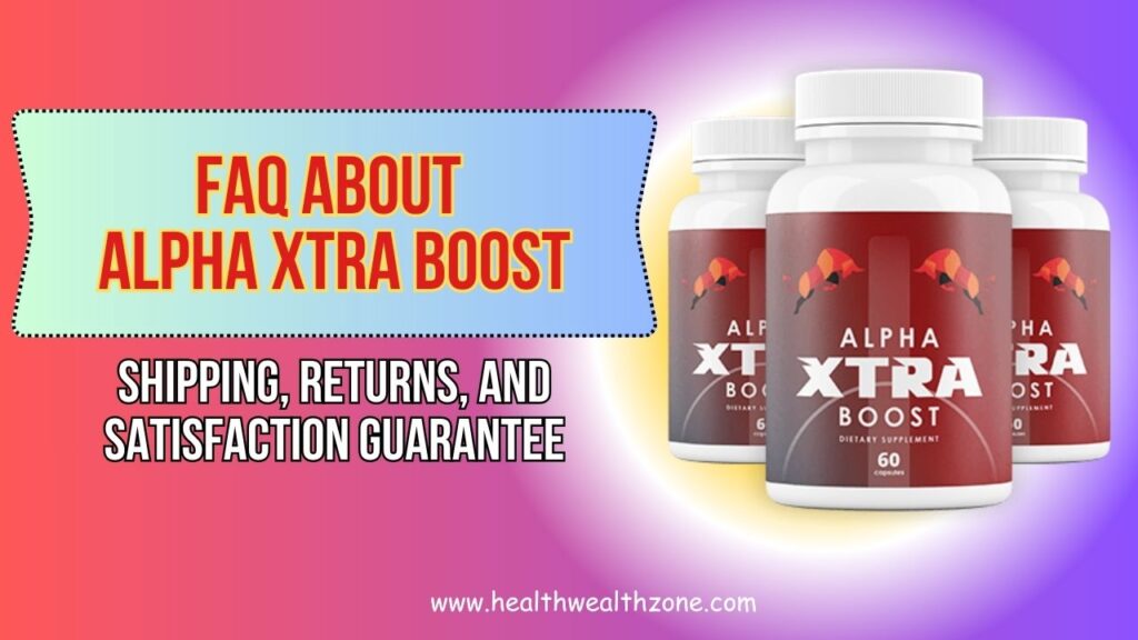 Frequently Asked Questions About Alpha Xtra Boost: Shipping, Returns, and Satisfaction Guarantee