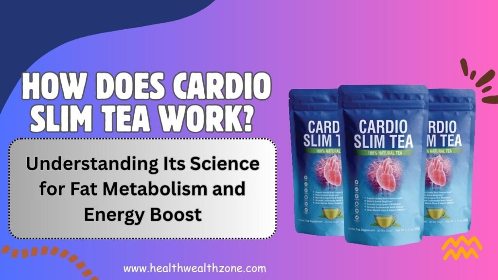 How Does Cardio Slim Tea Work? Understanding Its Science for Fat Metabolism and Energy Boost