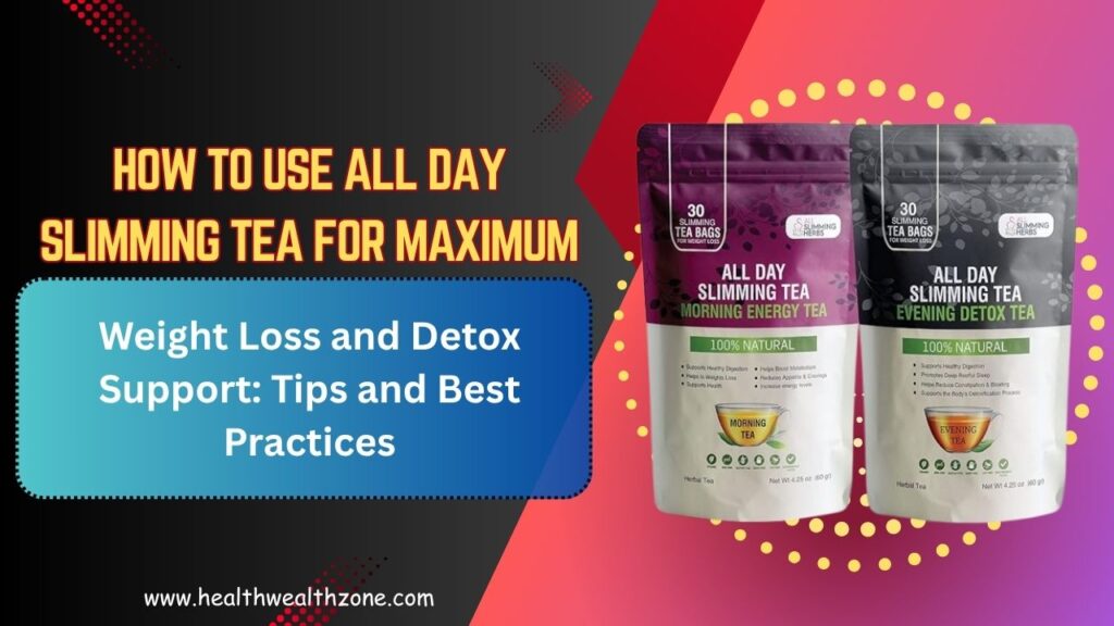 How to Use All Day Slimming Tea for Maximum Weight Loss and Detox Support: Tips and Best Practices