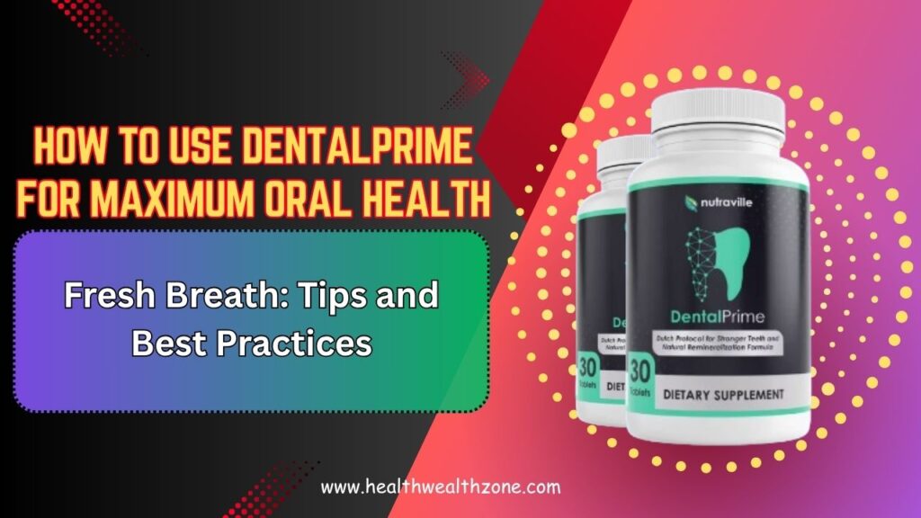 How to Use DentalPrime for Maximum Oral Health and Fresh Breath: Tips and Best Practices