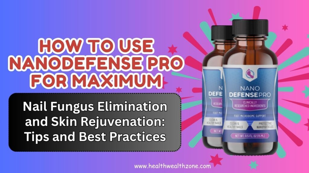 How to Use NanoDefense Pro for Maximum Nail Fungus Elimination and Skin Rejuvenation: Tips and Best Practices