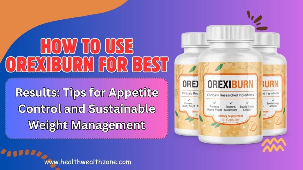 How to Use OrexiBurn for Best Results: Tips for Appetite Control and Sustainable Weight Management