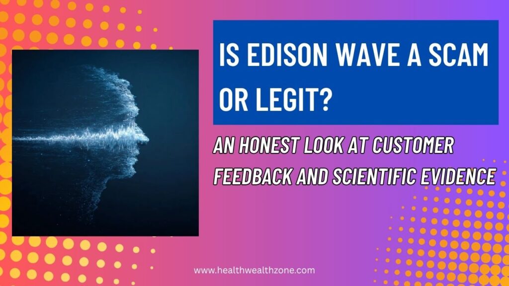 Is Edison Wave a Scam or Legit? An Honest Look at Customer Feedback and Scientific Evidence