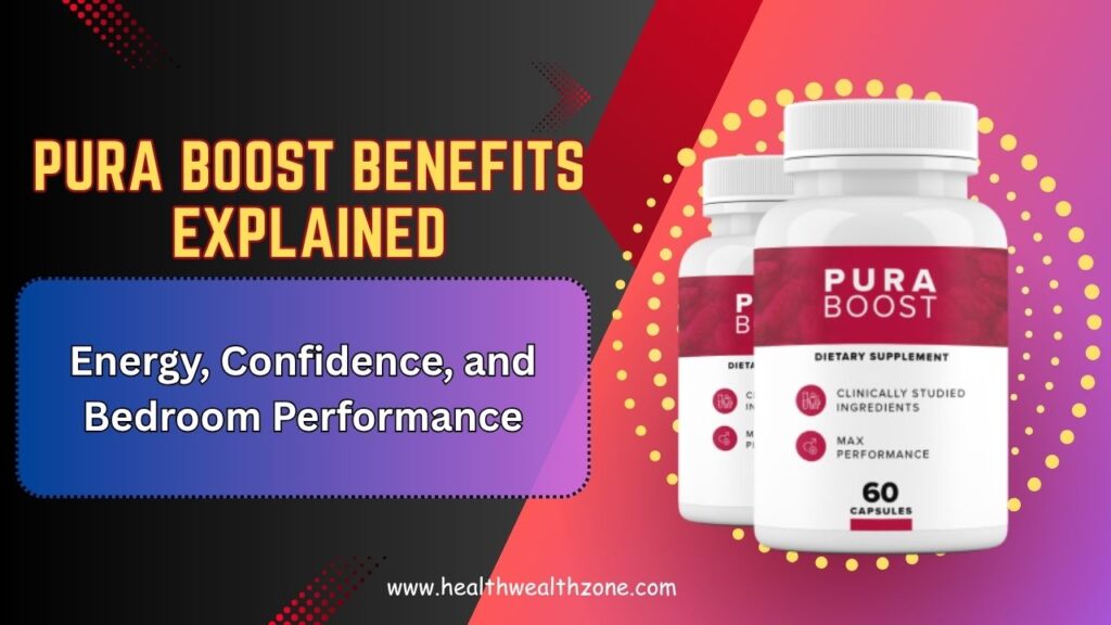Pura Boost Benefits Explained: Energy, Confidence, and Bedroom Performance