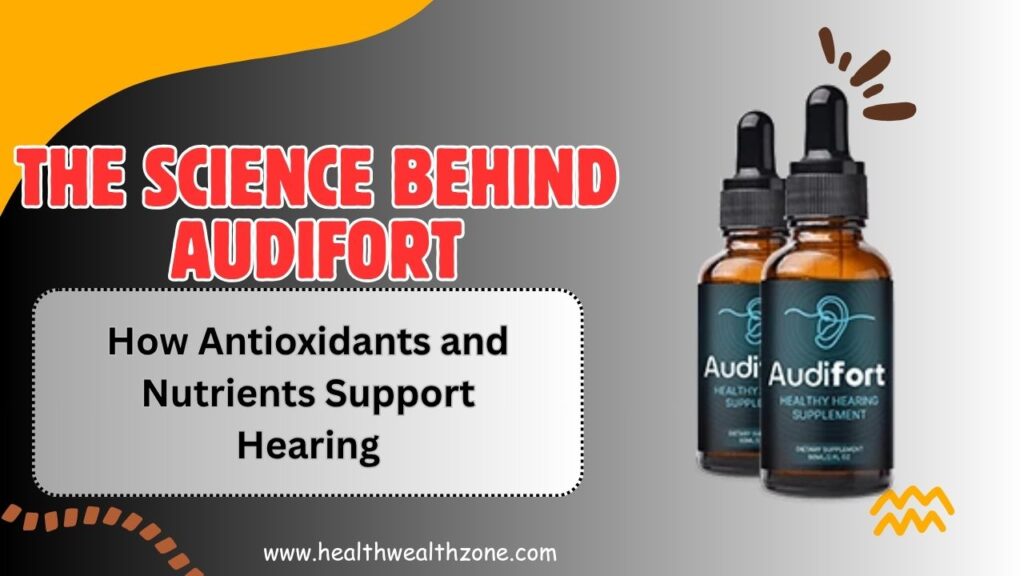 The Science Behind AudiFort: How Antioxidants and Nutrients Support Hearing