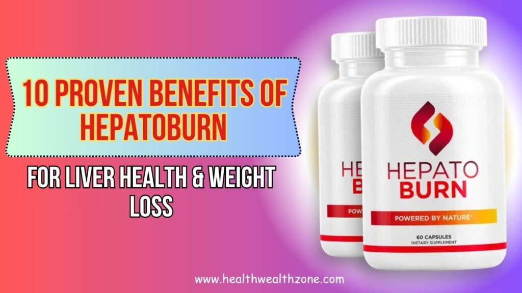 10 Proven Benefits of Hepatoburn for Liver Health & Weight Loss