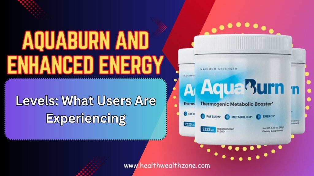 AquaBurn and Enhanced Energy Levels: What Users Are Experiencing