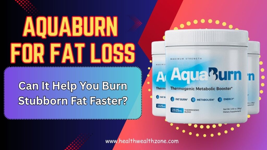 AquaBurn for Fat Loss: Can It Help You Burn Stubborn Fat Faster?