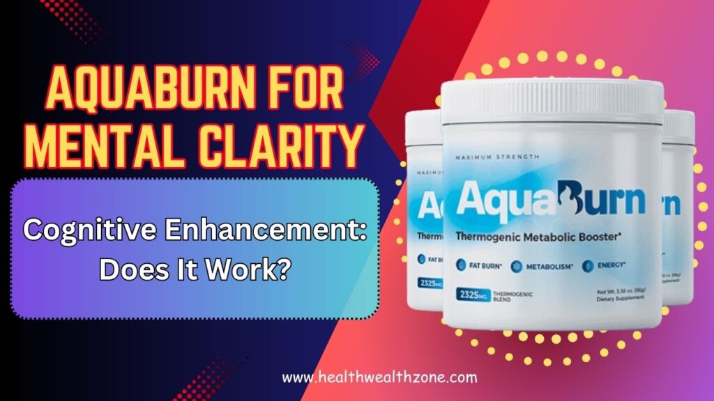 AquaBurn for Mental Clarity and Cognitive Enhancement: Does It Work?