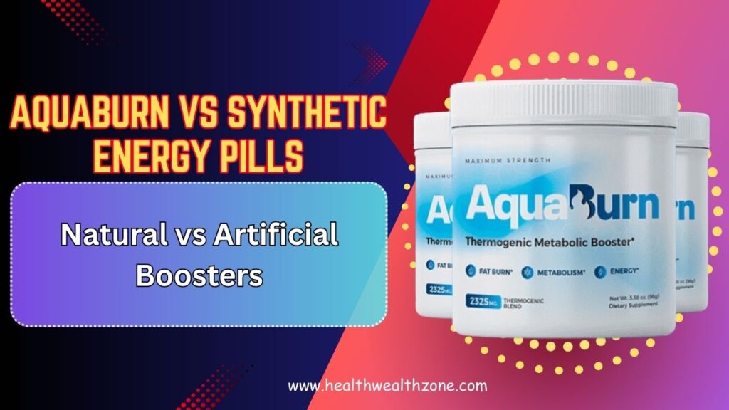 AquaBurn vs Synthetic Energy Pills: Natural vs Artificial Boosters