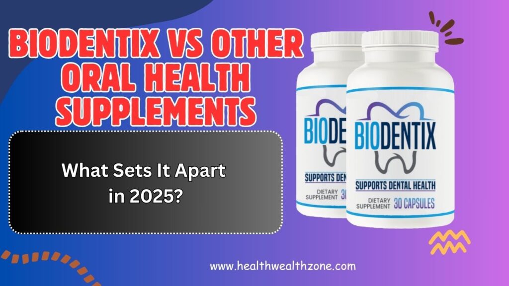 BioDentix vs Other Oral Health Supplements: What Sets It Apart in 2025?