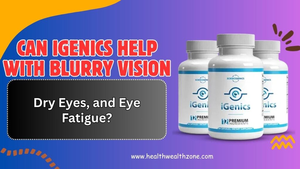 Can iGenics Help with Blurry Vision, Dry Eyes, and Eye Fatigue?