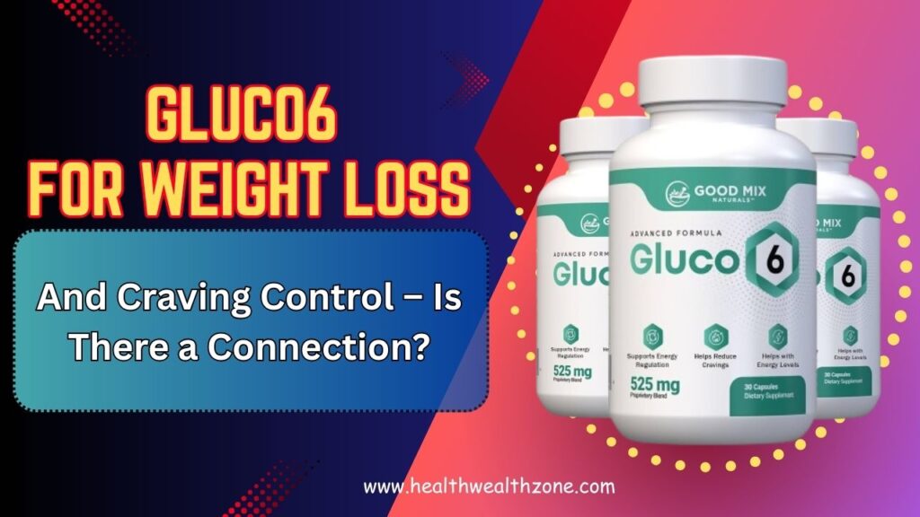 Gluco6 for Weight Loss and Craving Control – Is There a Connection?