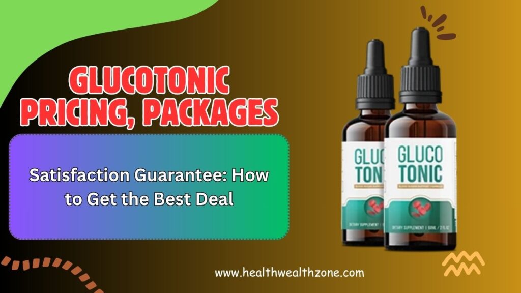 GlucoTonic Pricing, Packages, and Satisfaction Guarantee: How to Get the Best Deal