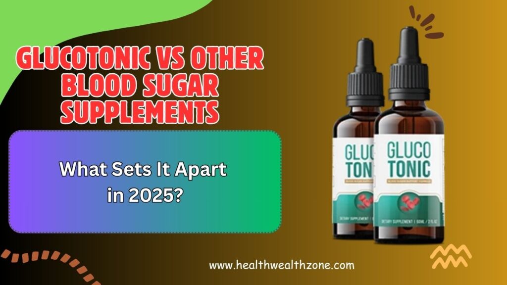 GlucoTonic vs Other Blood Sugar Supplements: What Sets It Apart in 2025?