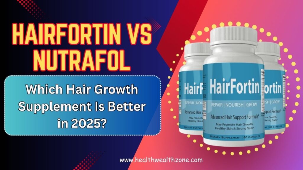 HairFortin vs Nutrafol: Which Hair Growth Supplement Is Better in 2025?