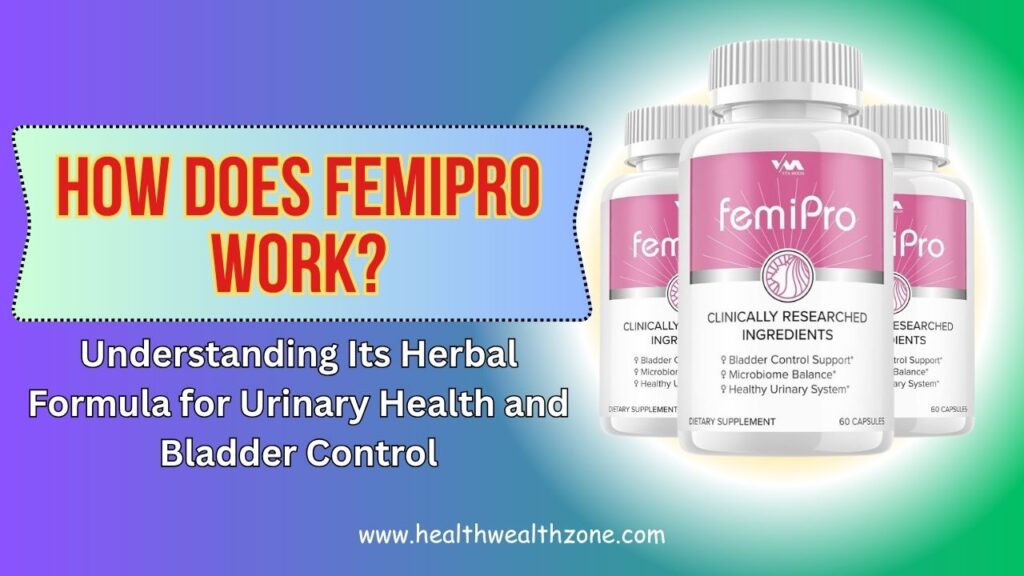 How Does FemiPro Work? Understanding Its Herbal Formula for Urinary Health and Bladder Control