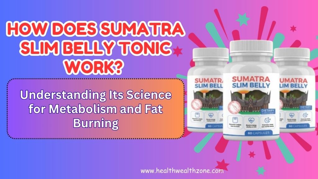 How Does Sumatra Slim Belly Tonic Work? Understanding Its Science for Metabolism and Fat Burning