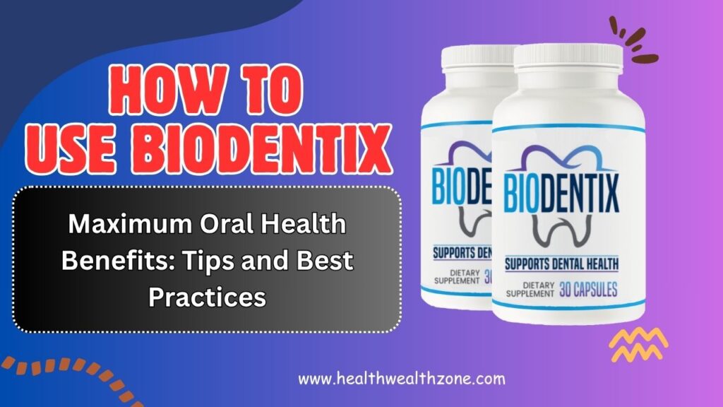 How to Use BioDentix for Maximum Oral Health Benefits: Tips and Best Practices
