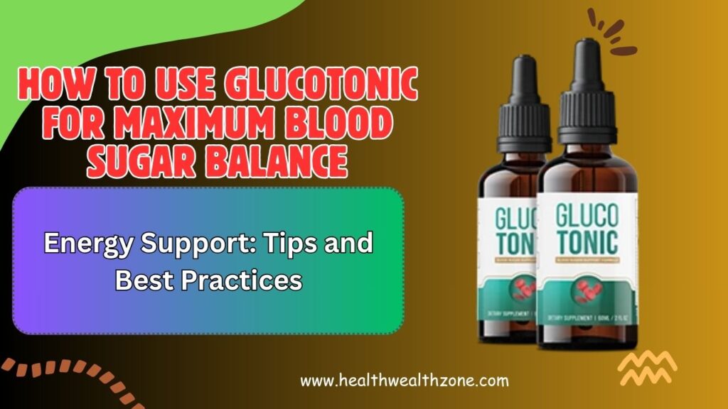 How to Use GlucoTonic for Maximum Blood Sugar Balance and Energy Support: Tips and Best Practices