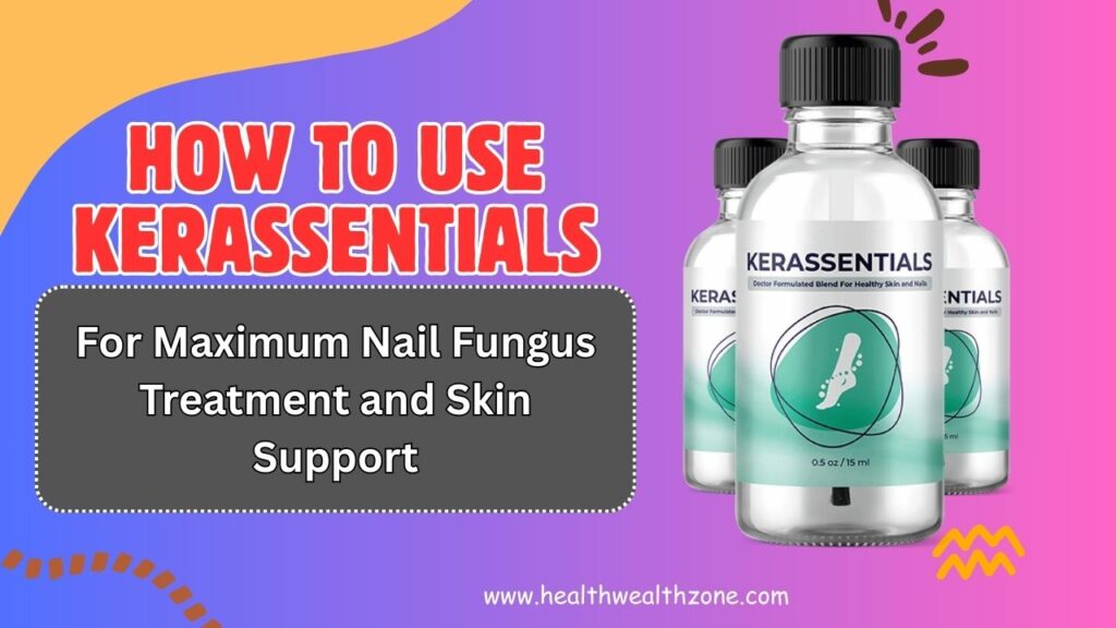 How to Use Kerassentials for Maximum Nail Fungus Treatment and Skin Support