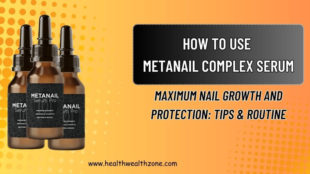 How to Use Metanail Complex Serum for Maximum Nail Growth and Protection: Tips & Routine