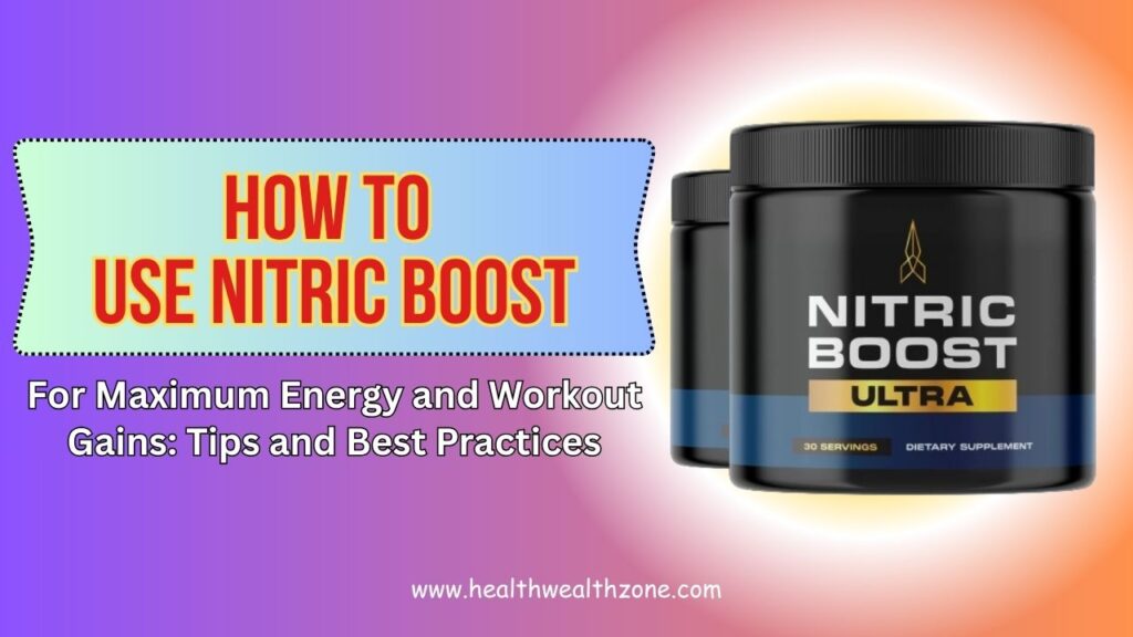 How to Use NITRIC BOOST for Maximum Energy and Workout Gains: Tips and Best Practices