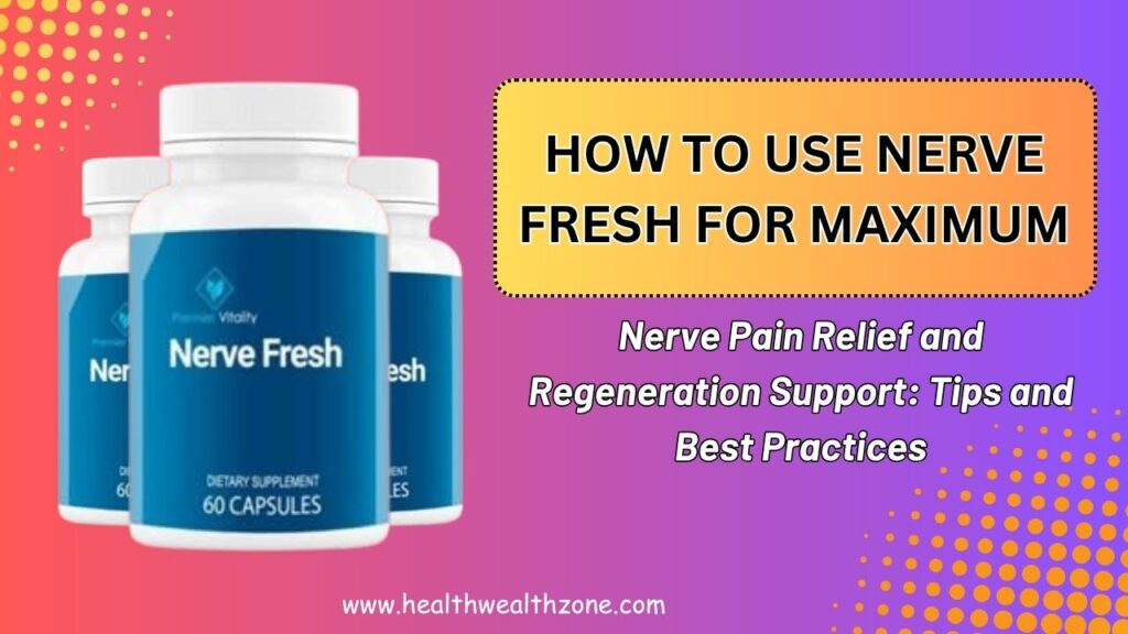 How to Use Nerve Fresh for Maximum Nerve Pain Relief and Regeneration Support: Tips and Best Practices