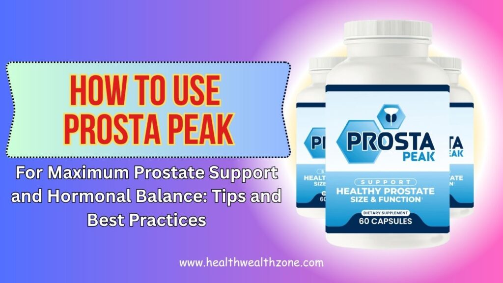 How to Use Prosta Peak for Maximum Prostate Support and Hormonal Balance: Tips and Best Practices