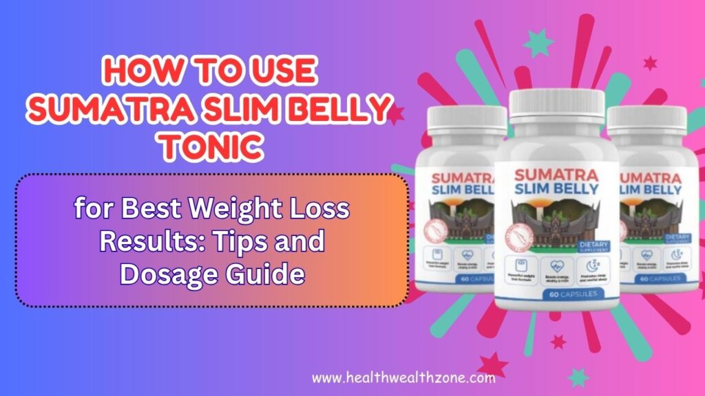 How to Use Sumatra Slim Belly Tonic for Best Weight Loss Results: Tips and Dosage Guide
