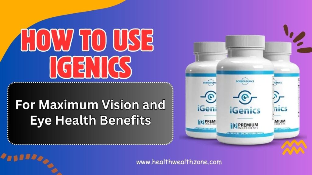 How to Use iGenics for Maximum Vision and Eye Health Benefits