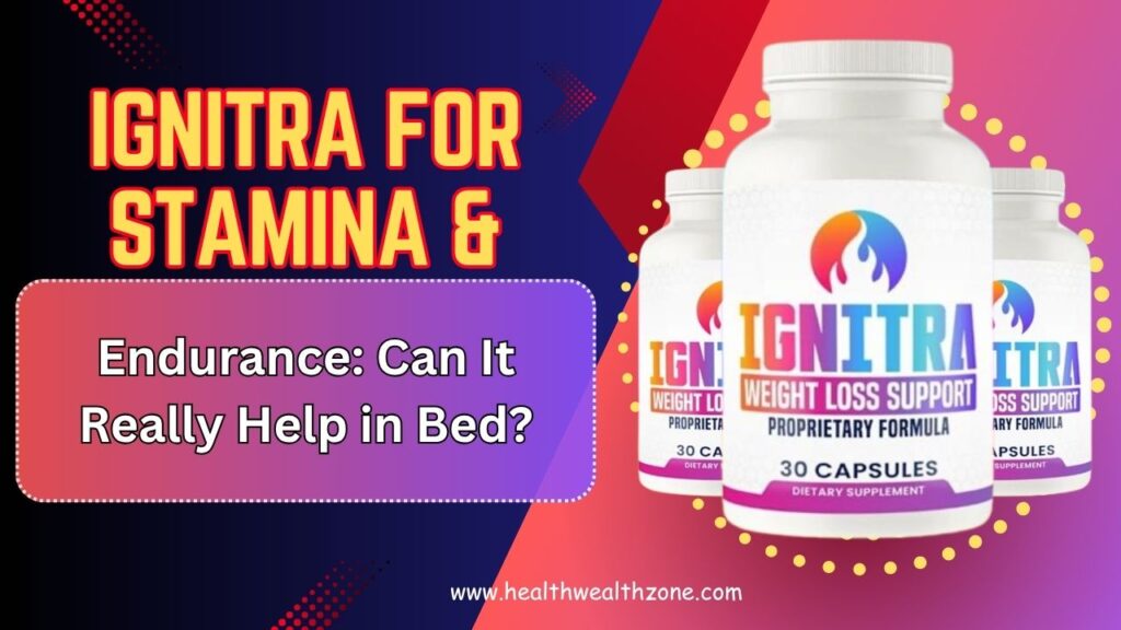 Ignitra for Stamina & Endurance: Can It Really Help in Bed?