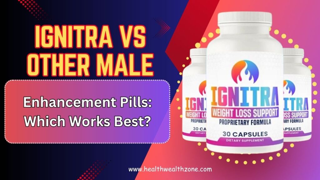 Ignitra vs Other Male Enhancement Pills: Which Works Best?
