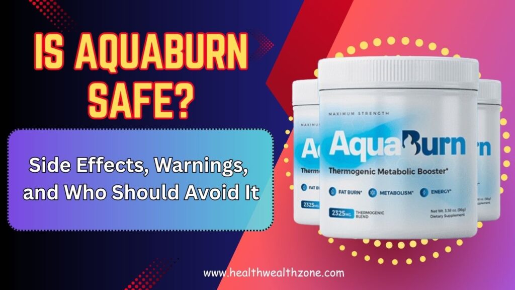 Is AquaBurn Safe? Side Effects, Warnings, and Who Should Avoid It