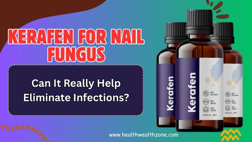 Kerafen for Nail Fungus: Can It Really Help Eliminate Infections?