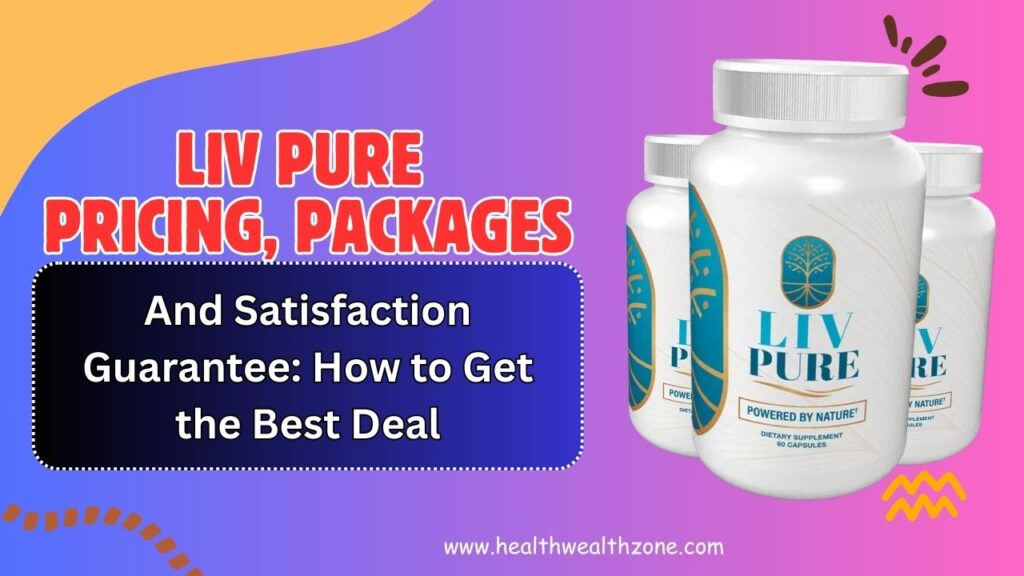 Liv Pure Pricing, Packages, and Satisfaction Guarantee: How to Get the Best Deal