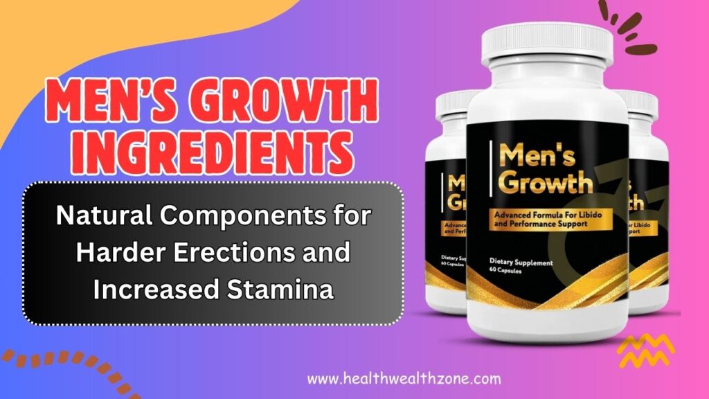 Men’s Growth Ingredients Breakdown: Natural Components for Harder Erections and Increased Stamina