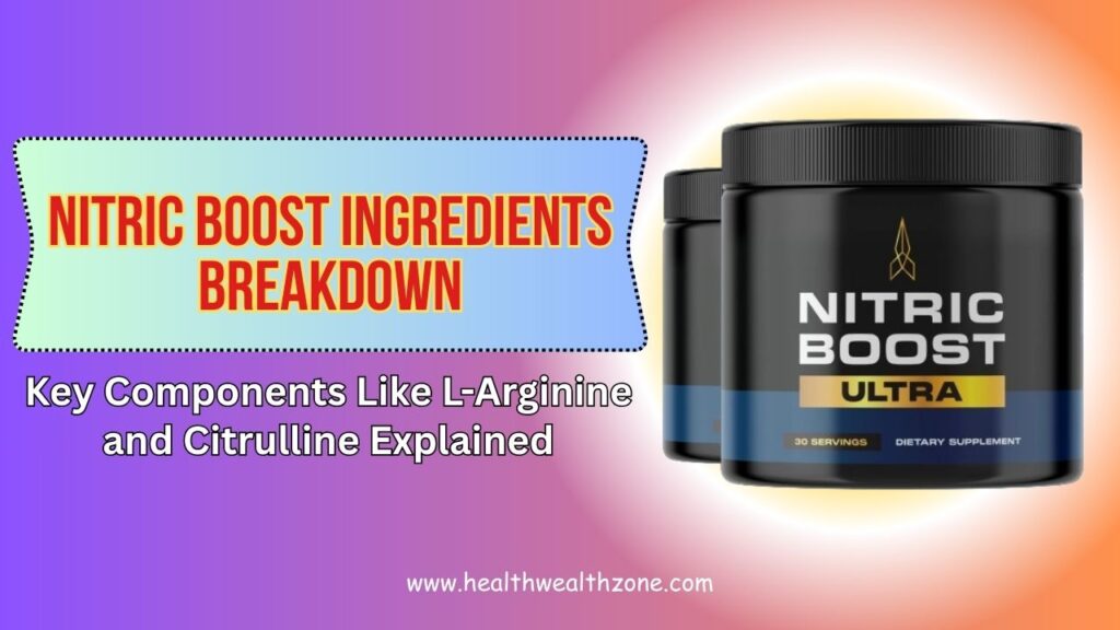 NITRIC BOOST Ingredients Breakdown: Key Components Like L-Arginine and Citrulline Explained